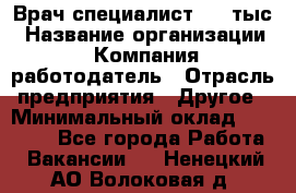 Врач-специалист. 16 тыс › Название организации ­ Компания-работодатель › Отрасль предприятия ­ Другое › Минимальный оклад ­ 16 000 - Все города Работа » Вакансии   . Ненецкий АО,Волоковая д.